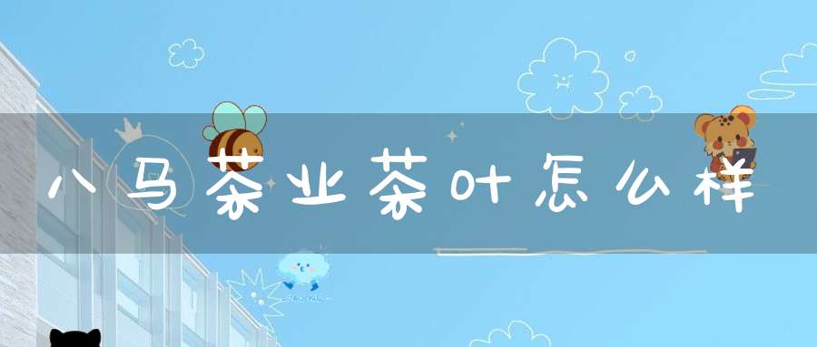 八马茶业茶叶怎么样