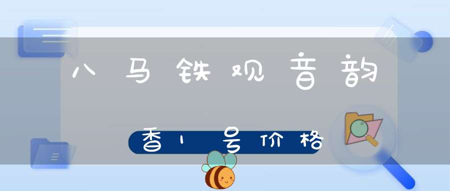 八马铁观音韵香1号价格