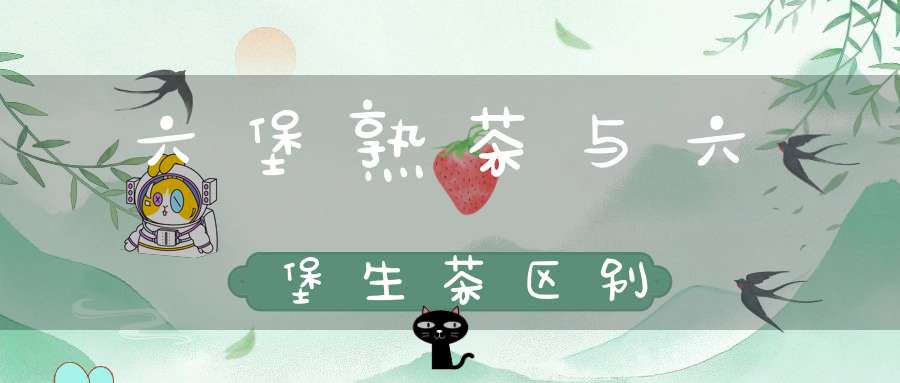 六堡熟茶与六堡生茶区别
