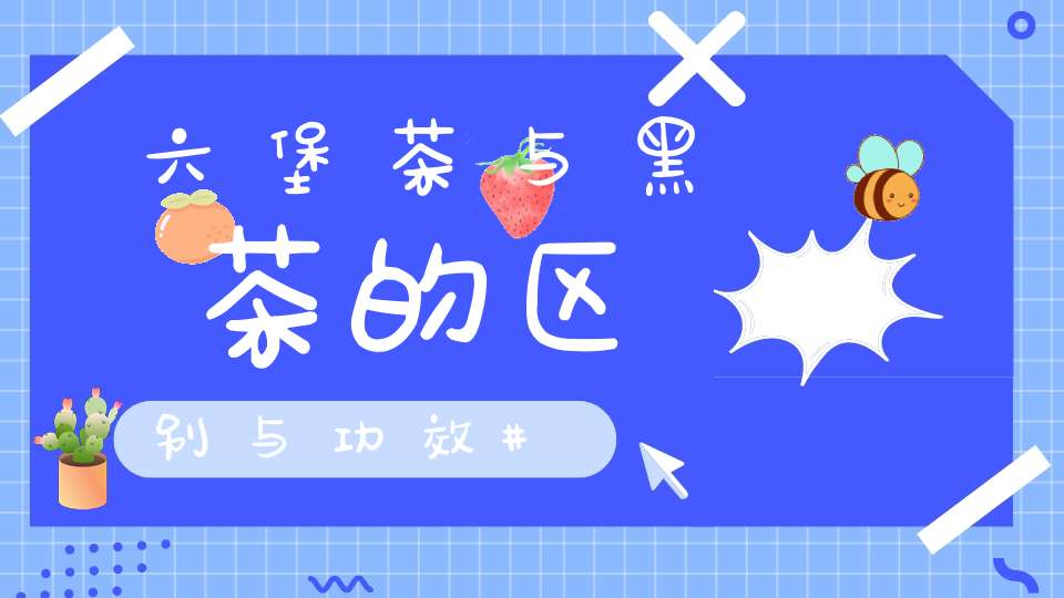 六堡茶与黑茶的区别与功效