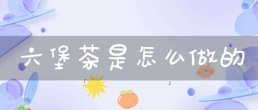 六堡茶是怎么做的