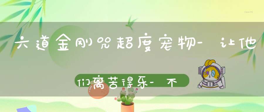 六道金刚咒超度宠物-让他们离苦得乐-不再留恋已