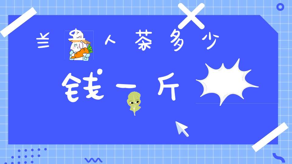 兰贵人茶多少钱一斤