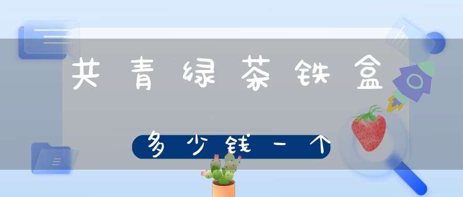 共青绿茶铁盒多少钱一个