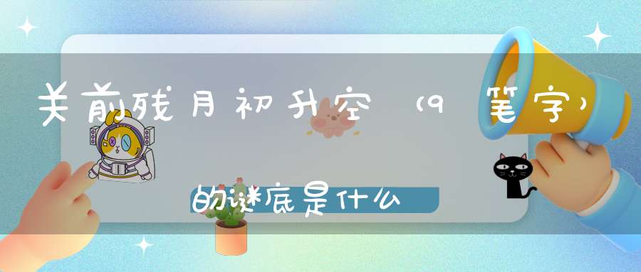 关前残月初升空 （9笔字）的谜底是什么?