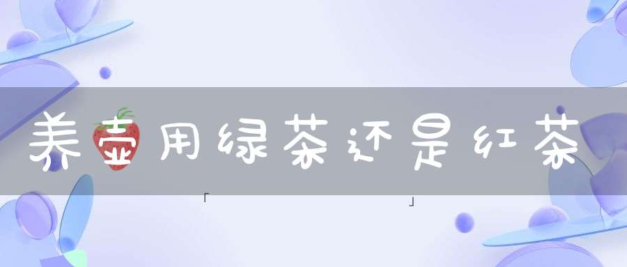 养壶用绿茶还是红茶