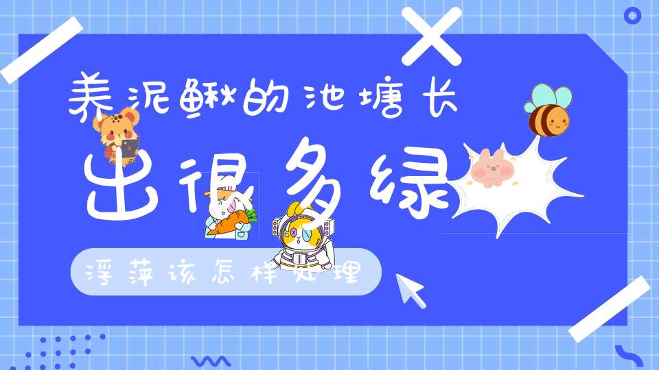 养泥鳅的池塘长出很多绿浮萍该怎样处理？