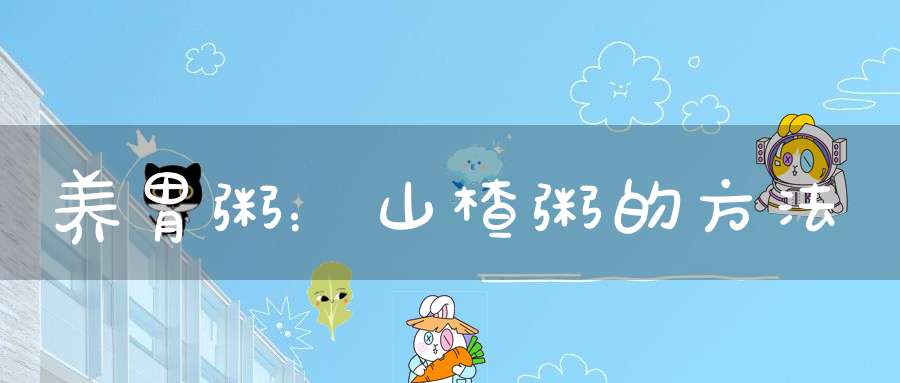 养胃粥：山楂粥的方法