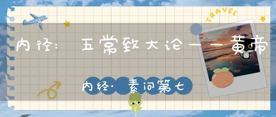 内径:五常致大论——黄帝内经·素问第七十篇
