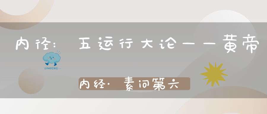 内径:五运行大论——黄帝内经·素问第六十七篇