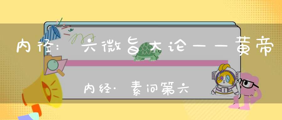 内径:六微旨大论——黄帝内经·素问第六十八篇