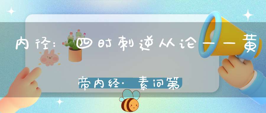 内径:四时刺逆从论——黄帝内经·素问第六十四篇
