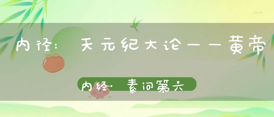 内径:天元纪大论——黄帝内经·素问第六十六篇