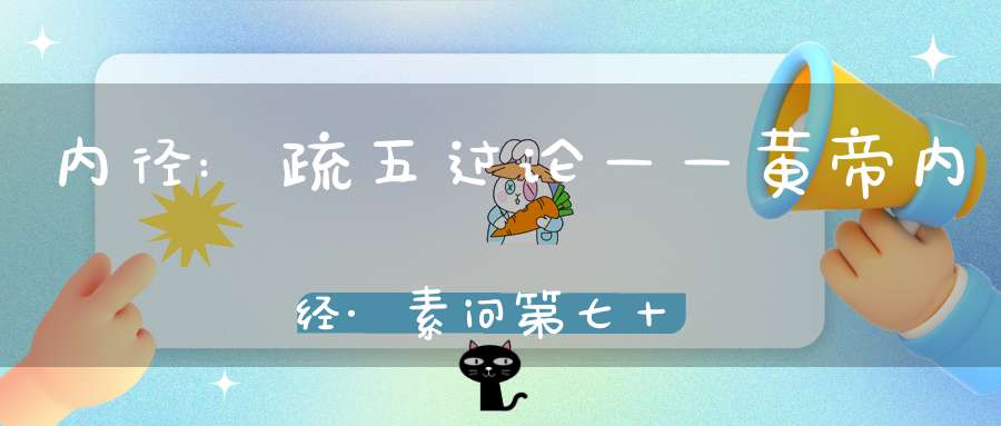 内径:疏五过论——黄帝内经·素问第七十七篇