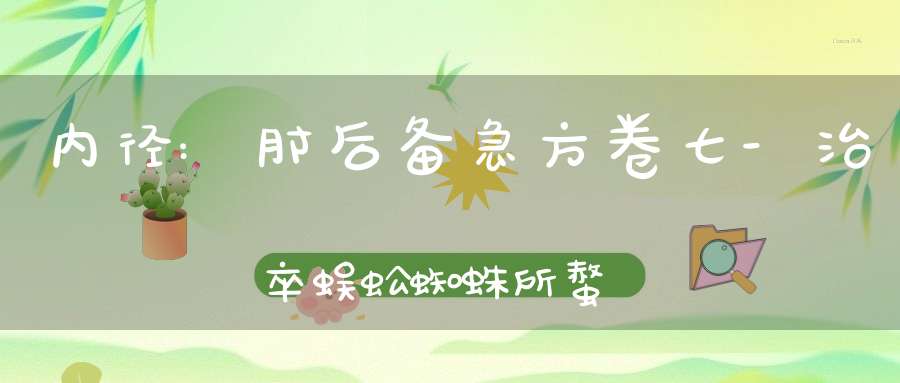 内径:肘后备急方卷七-治卒蜈蚣蜘蛛所螫方第五十九