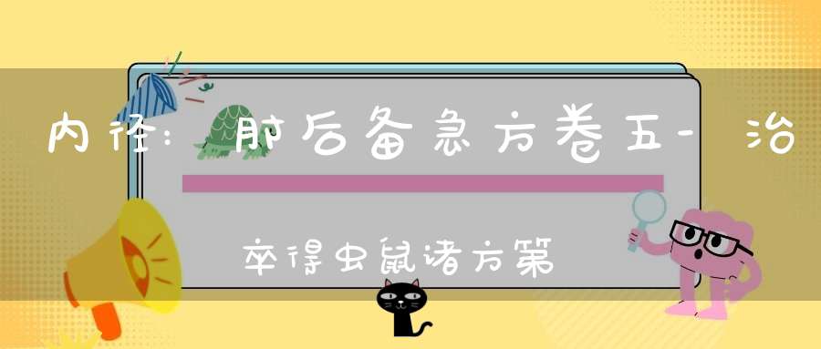 内径:肘后备急方卷五-治卒得虫鼠诸方第四十一