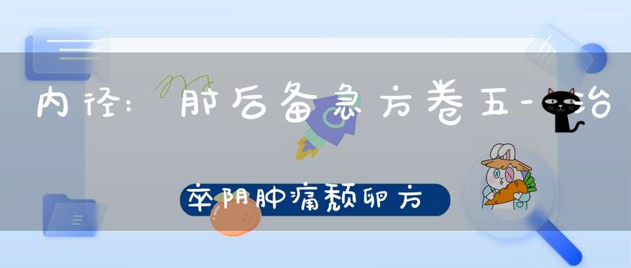 内径:肘后备急方卷五-治卒阴肿痛颓卵方第四十二