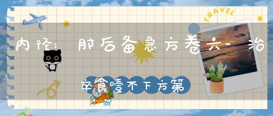 内径:肘后备急方卷六-治卒食噎不下方第四十九