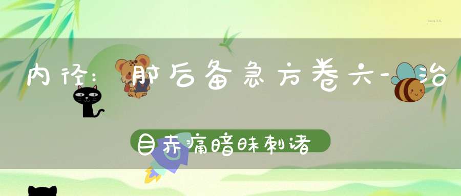 内径:肘后备急方卷六-治目赤痛暗昧刺诸病方第四十三