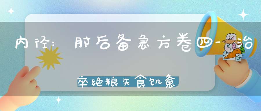 内径:肘后备急方卷四-治卒绝粮失食饥惫欲死方第三十五