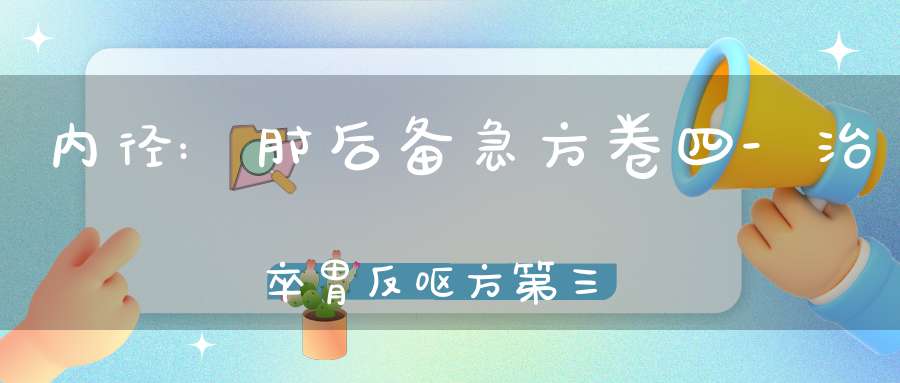 内径:肘后备急方卷四-治卒胃反呕方第三十