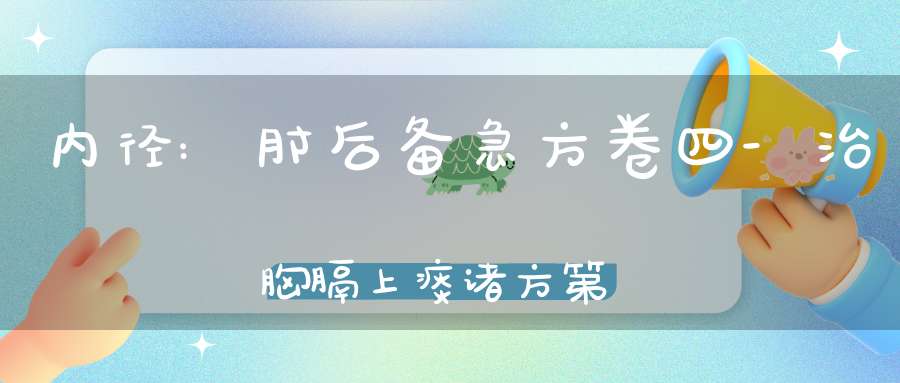 内径:肘后备急方卷四-治胸膈上痰诸方第二十八