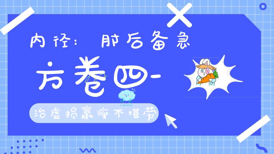 内径:肘后备急方卷四-治虚损羸瘦不堪劳动方第三十三