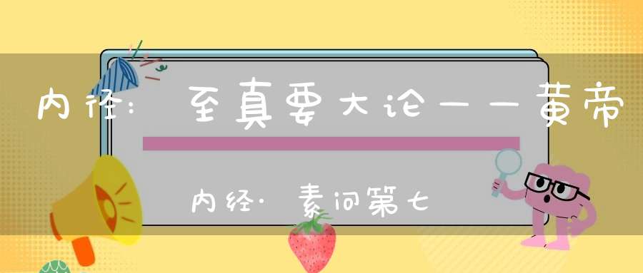 内径:至真要大论——黄帝内经·素问第七十四篇