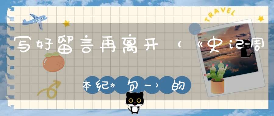 写好留言再离开 （《史记周本纪》句一）的谜底是什么?