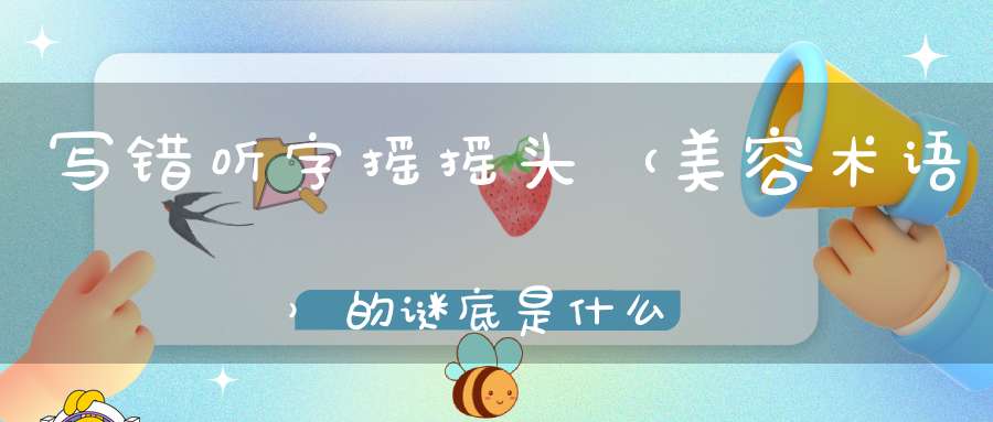 写错听字摇摇头 （美容术语）的谜底是什么?