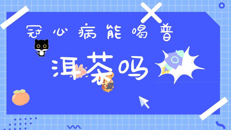 冠心病能喝普洱茶吗?