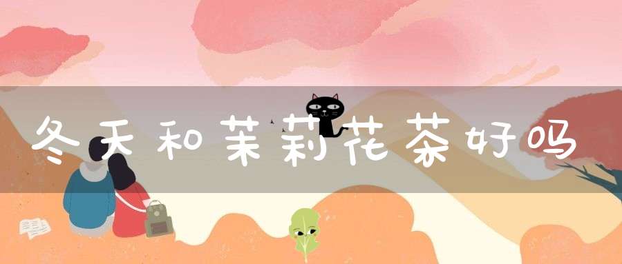 冬天和茉莉花茶好吗