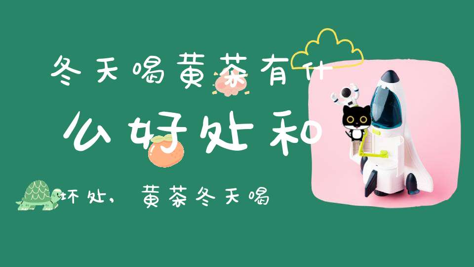冬天喝黄茶有什么好处和坏处,黄茶冬天喝好还是夏天喝好
