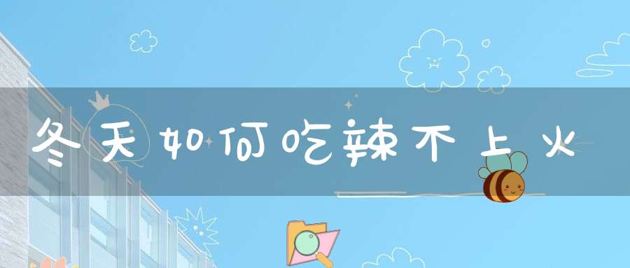 冬天如何吃辣不上火？