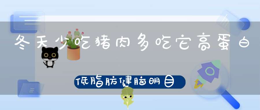 冬天少吃猪肉多吃它,高蛋白低脂肪,健脑明目又补钙!