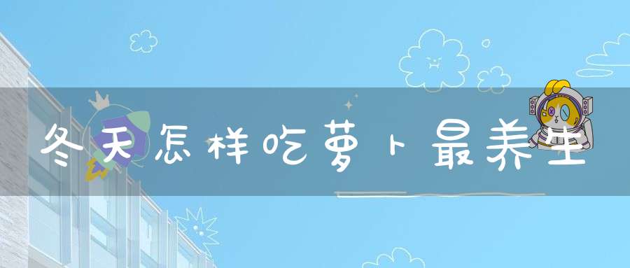 冬天怎样吃萝卜最养生？
