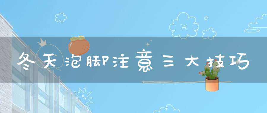 冬天泡脚注意三大技巧