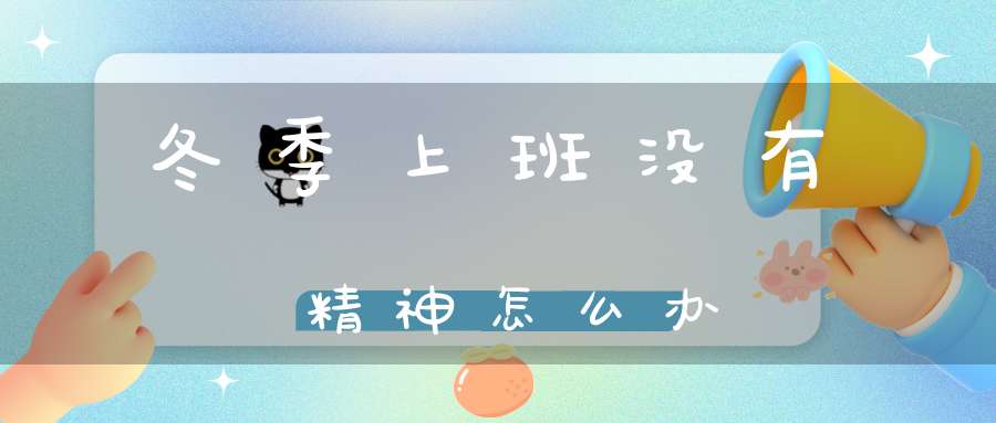 冬季上班没有精神怎么办？