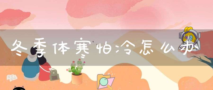 冬季体寒怕冷怎么办？