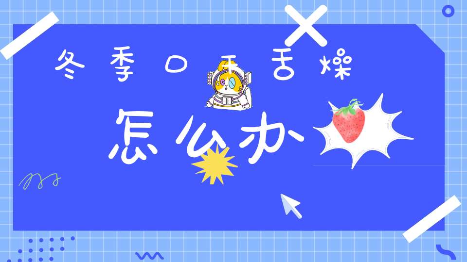 冬季口干舌燥怎么办？