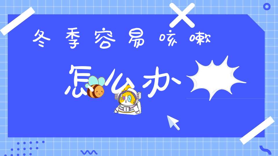 冬季容易咳嗽怎么办