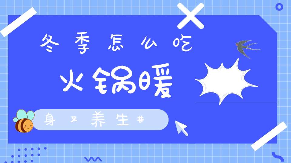 冬季怎么吃火锅暖身又养生