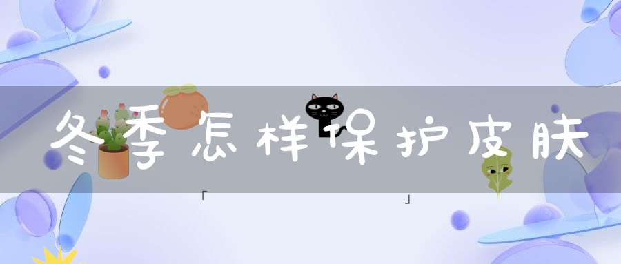 冬季怎样保护皮肤？