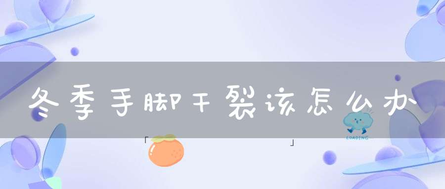 冬季手脚干裂该怎么办？