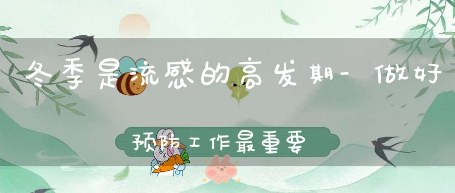 冬季是流感的高发期-做好预防工作最重要