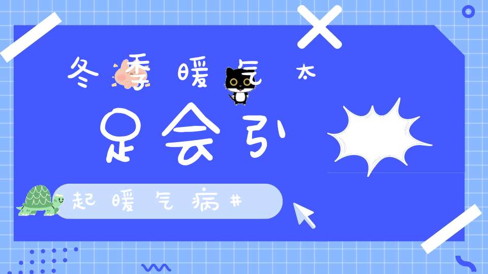 冬季暖气太足会引起暖气病？