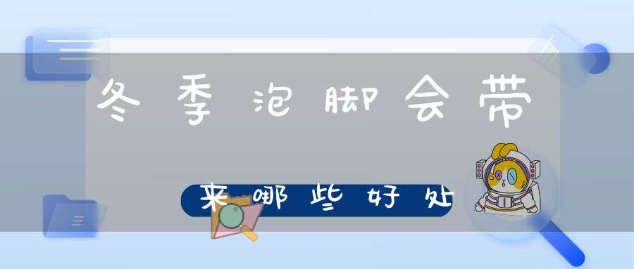 冬季泡脚会带来哪些好处？