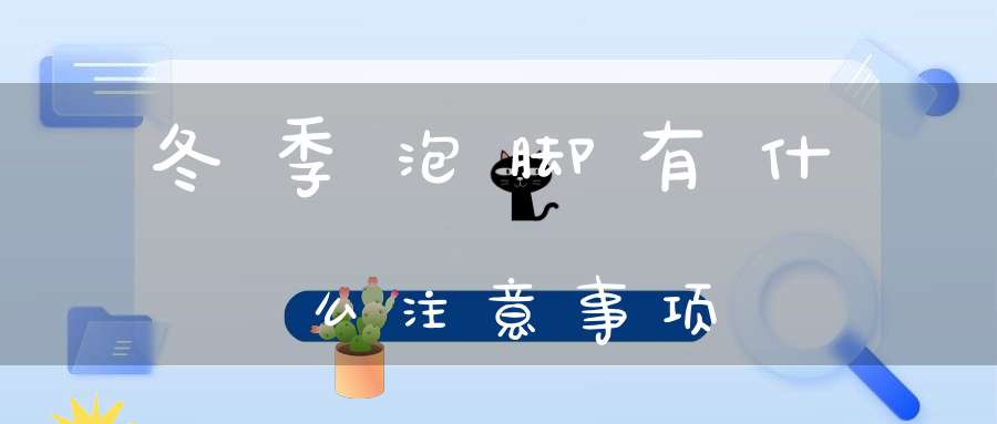 冬季泡脚有什么注意事项