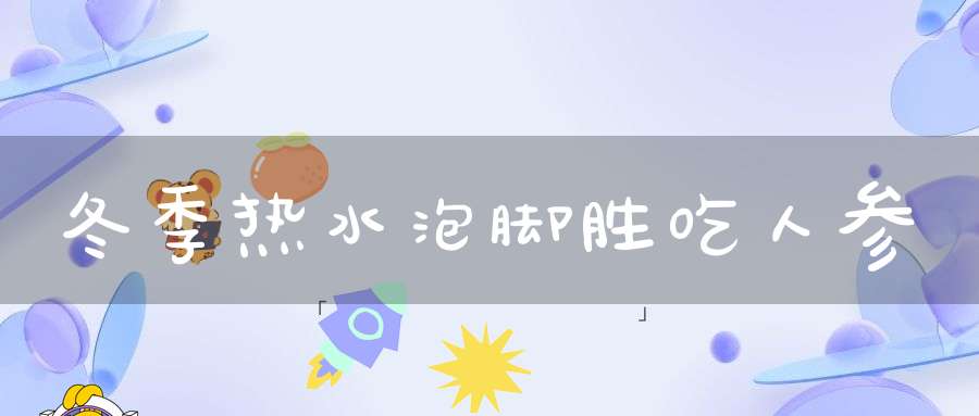 冬季热水泡脚胜吃人参