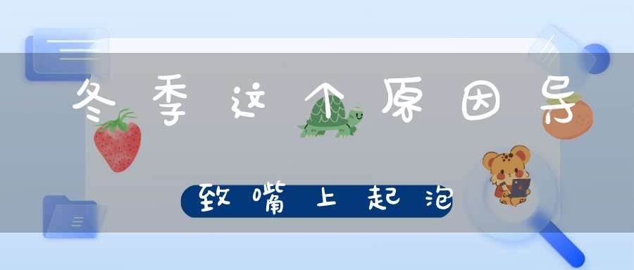 冬季这个原因导致嘴上起泡